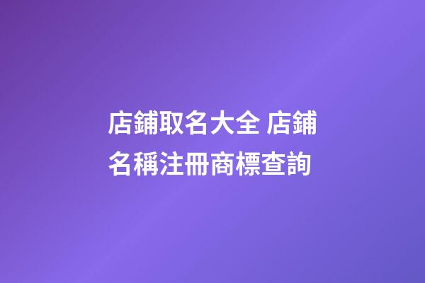 店鋪取名大全 店鋪名稱注冊商標查詢-第1張-店鋪起名-玄機派